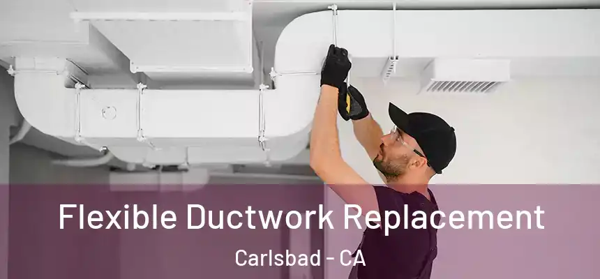  Flexible Ductwork Replacement Carlsbad - CA