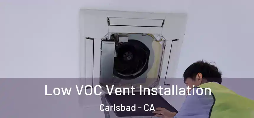  Low VOC Vent Installation Carlsbad - CA